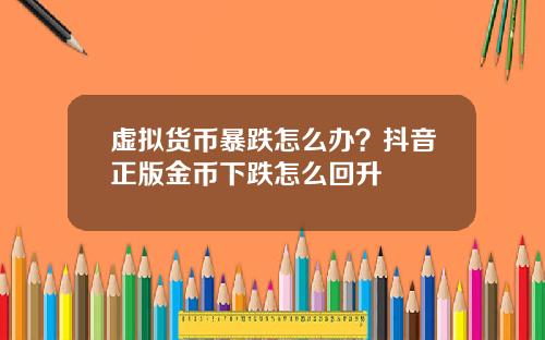 虚拟货币暴跌怎么办?抖音正版金币下跌怎么回升