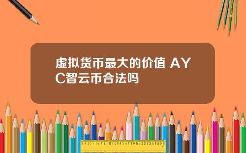 虚拟货币最大的价值 AYC智云币合法吗