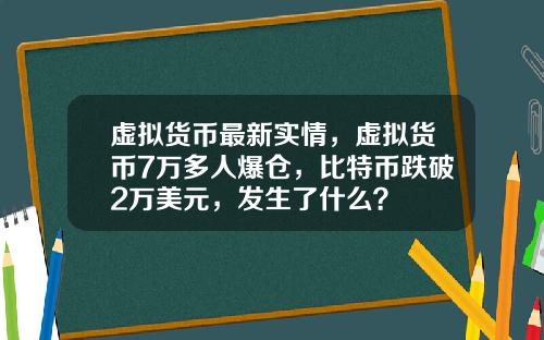虚拟货币最新实情,虚拟货币7万多人爆仓,比特币跌破2万美元,发生了什么?