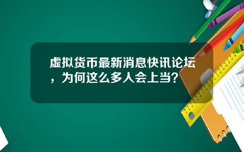 虚拟货币最新消息快讯论坛，为何这么多人会上当？