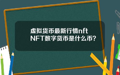 虚拟货币最新行情nft NFT数字货币是什么币？