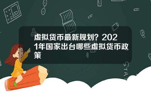 虚拟货币最新规划?2021年国家出台哪些虚拟货币政策