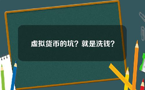 虚拟货币的坑?就是洗钱?