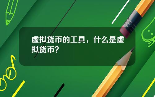 虚拟货币的工具，什么是虚拟货币？
