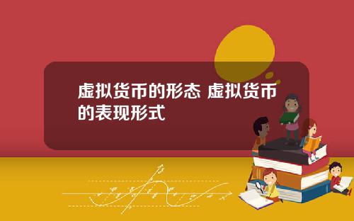 虚拟货币的形态 虚拟货币的表现形式