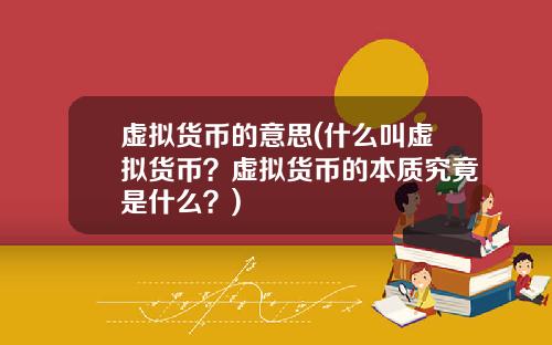 虚拟货币的意思(什么叫虚拟货币？虚拟货币的本质究竟是什么？)
