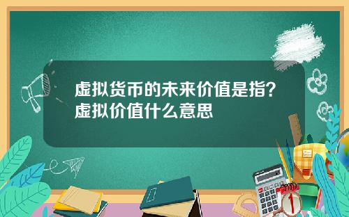 虚拟货币的未来价值是指？虚拟价值什么意思