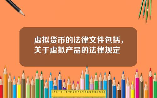 虚拟货币的法律文件包括，关于虚拟产品的法律规定