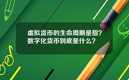 虚拟货币的生命周期是指？数字化货币到底是什么？