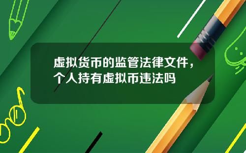 虚拟货币的监管法律文件，个人持有虚拟币违法吗