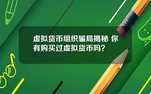 虚拟货币组织骗局揭秘 你有购买过虚拟货币吗？