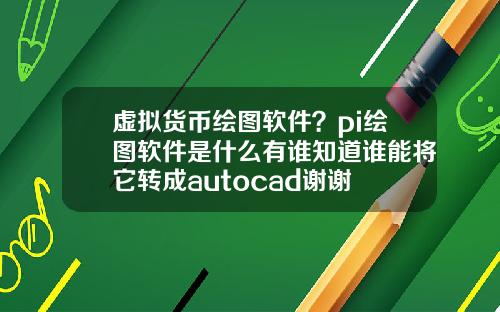 虚拟货币绘图软件?pi绘图软件是什么有谁知道谁能将它转成autocad谢谢