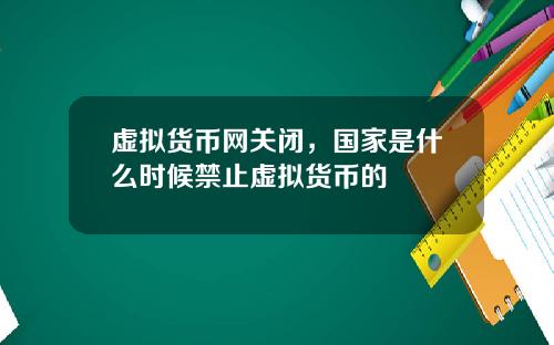 虚拟货币网关闭，国家是什么时候禁止虚拟货币的