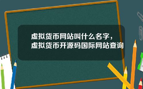 虚拟货币网站叫什么名字，虚拟货币开源码国际网站查询