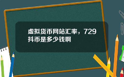 虚拟货币网站汇率，729抖币是多少钱啊