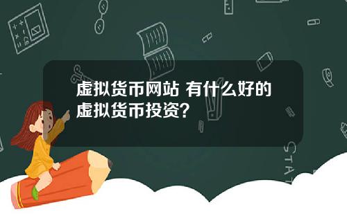虚拟货币网站 有什么好的虚拟货币投资？