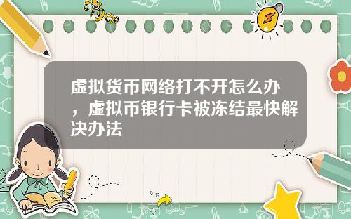 虚拟货币网络打不开怎么办，虚拟币银行卡被冻结最快解决办法