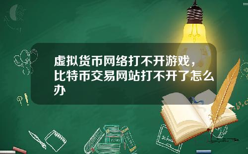 虚拟货币网络打不开游戏，比特币交易网站打不开了怎么办