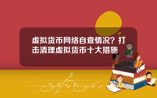 虚拟货币网络自查情况?打击清理虚拟货币十大措施
