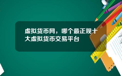 虚拟货币网，哪个最正规十大虚拟货币交易平台