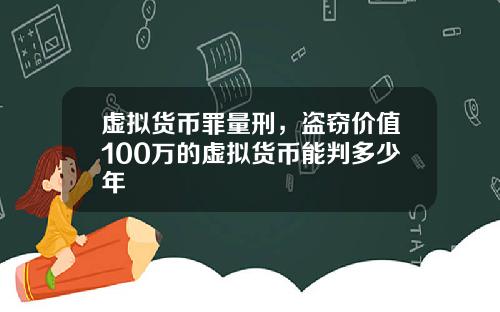 虚拟货币罪量刑，盗窃价值100万的虚拟货币能判多少年