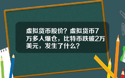 虚拟货币股价?虚拟货币7万多人爆仓,比特币跌破2万美元,发生了什么?