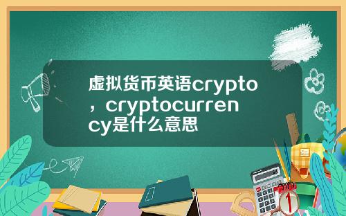虚拟货币英语crypto，cryptocurrency是什么意思