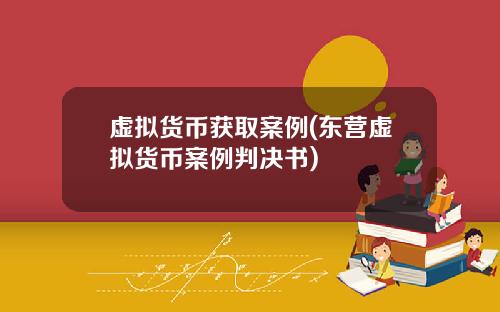 虚拟货币获取案例(东营虚拟货币案例判决书)