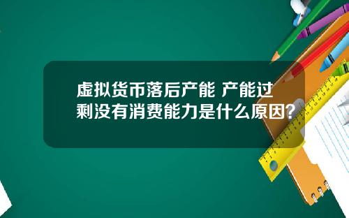 虚拟货币落后产能 产能过剩没有消费能力是什么原因？