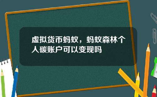 虚拟货币蚂蚁，蚂蚁森林个人碳账户可以变现吗