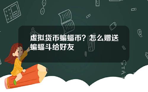 虚拟货币蝙蝠币？怎么赠送蝙蝠斗给好友