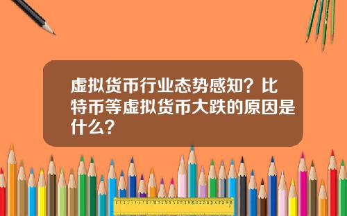 虚拟货币行业态势感知？比特币等虚拟货币大跌的原因是什么？