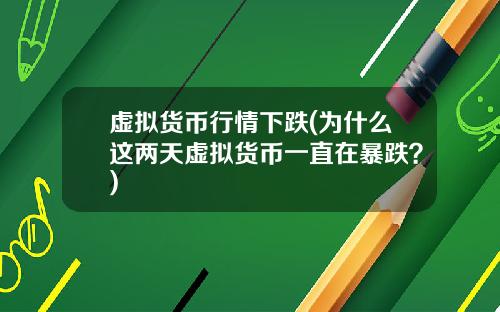 虚拟货币行情下跌(为什么这两天虚拟货币一直在暴跌？)