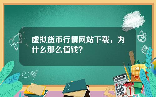 虚拟货币行情网站下载，为什么那么值钱？