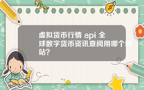 虚拟货币行情 api 全球数字货币资讯查阅用哪个网站？