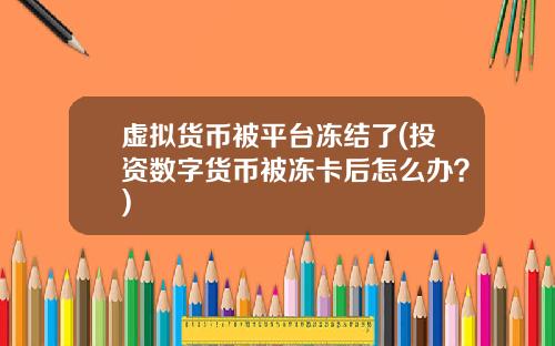 虚拟货币被平台冻结了(投资数字货币被冻卡后怎么办？)