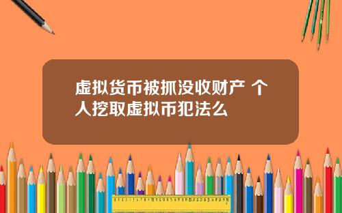 虚拟货币被抓没收财产 个人挖取虚拟币犯法么