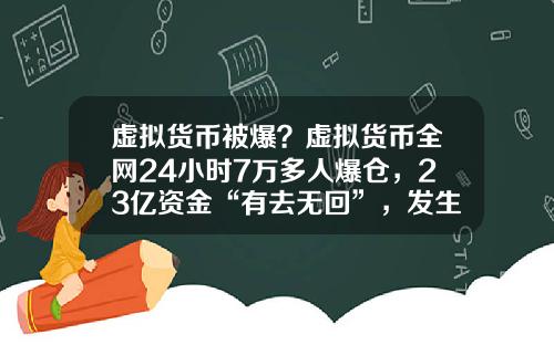 虚拟货币被爆？虚拟货币全网24小时7万多人爆仓，23亿资金“有去无回”，发生了什么？
