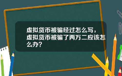 虚拟货币被骗经过怎么写，虚拟货币被骗了两万二应该怎么办？