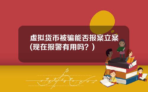 虚拟货币被骗能否报案立案(现在报警有用吗？)