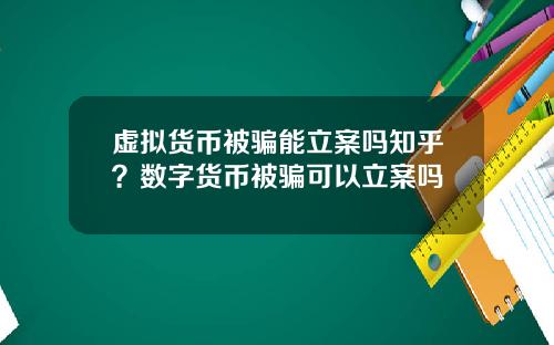 虚拟货币被骗能立案吗知乎?数字货币被骗可以立案吗