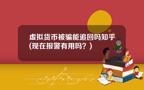 虚拟货币被骗能追回吗知乎(现在报警有用吗？)