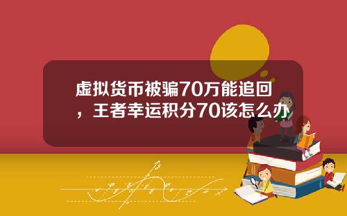 虚拟货币被骗70万能追回，王者幸运积分70该怎么办