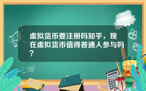 虚拟货币要注册吗知乎，现在虚拟货币值得普通人参与吗？