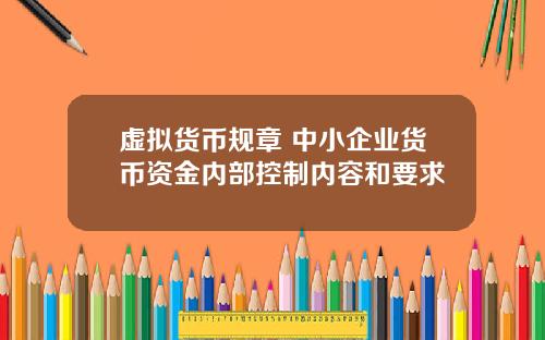虚拟货币规章 中小企业货币资金内部控制内容和要求