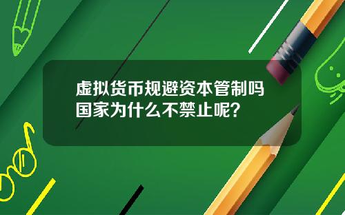 虚拟货币规避资本管制吗 国家为什么不禁止呢？