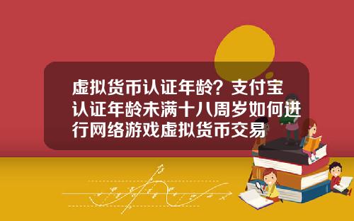 虚拟货币认证年龄？支付宝认证年龄未满十八周岁如何进行网络游戏虚拟货币交易