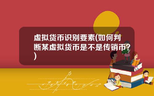 虚拟货币识别要素(如何判断某虚拟货币是不是传销币？)