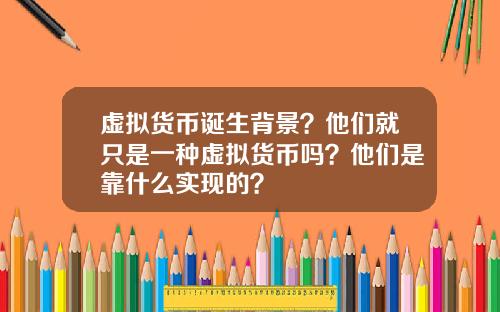虚拟货币诞生背景？他们就只是一种虚拟货币吗？他们是靠什么实现的？