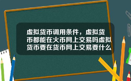 虚拟货币调用条件，虚拟货币都能在火币网上交易吗虚拟货币要在货币网上交易要什么条件